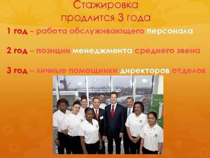 Стажировка продлится 3 года 1 год – работа обслуживающего персонала 2 год – позиции