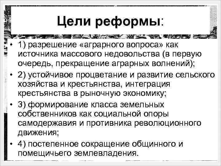 Цели реформы: • 1) разрешение «аграрного вопроса» как источника массового недовольства (в первую очередь,