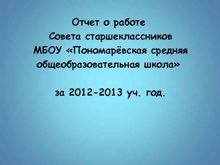 Отчет о работе Совета старшеклассников МБОУ «Пономарёвская средняя общеобразовательная школа» за 2012 -2013 уч.