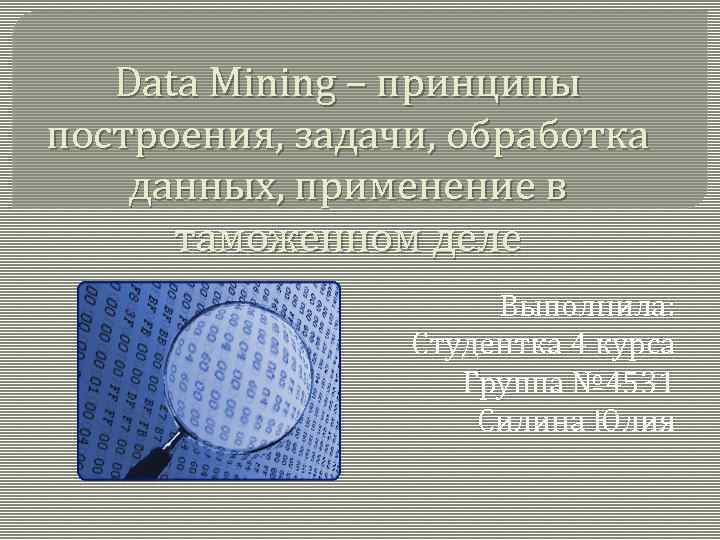 Data Mining – принципы построения, задачи, обработка данных, применение в таможенном деле Выполнила: Студентка