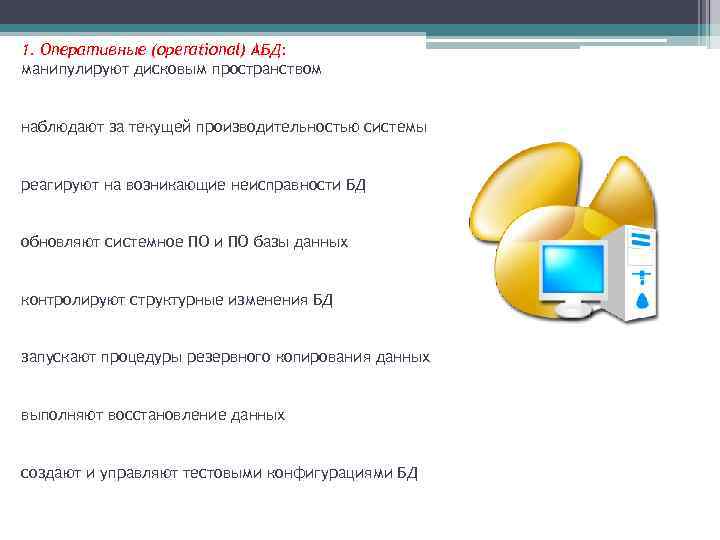 1. Оперативные (operational) АБД: манипулируют дисковым пространством наблюдают за текущей производительностью системы реагируют на