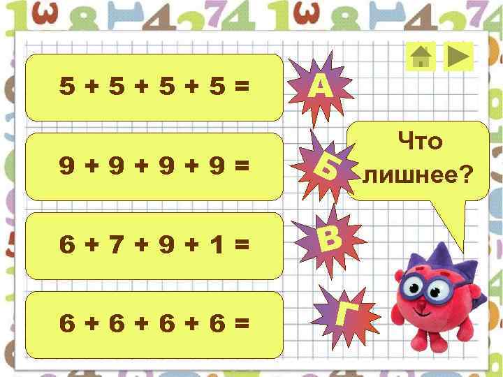 5+5+5+5= 9+9+9+9= 6+7+9+1= 6+6+6+6= А Б В Г Что лишнее? 