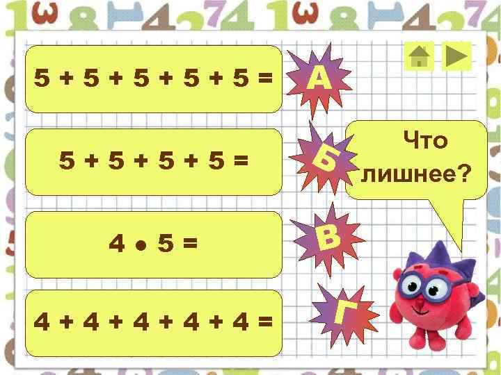 5+5+5= А 5+5+5+5= Б 4● 5= 4+4+4= В Г Что лишнее? 