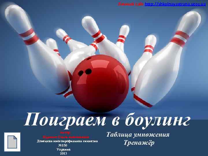 Личный сайт http: //shkolnayastrana. ucoz. ua Поиграем в боулинг Автор: Курипко Ольга Анатольевна Донецкая