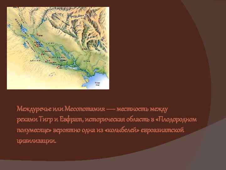 Междуречье или Месопотамия — местность между реками Тигр и Евфрат, историческая область в «Плодородном