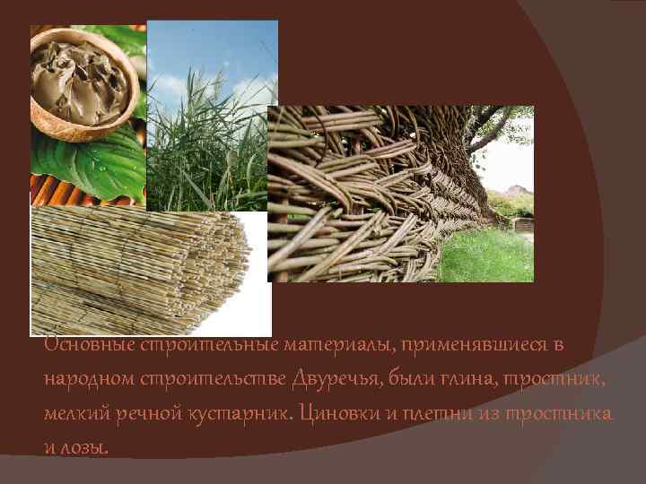 Основные строительные материалы, применявшиеся в народном строительстве Двуречья, были глина, тростник, мелкий речной кустарник.