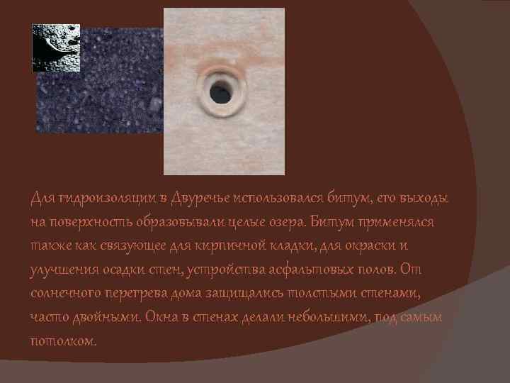 Для гидроизоляции в Двуречье использовался битум, его выходы на поверхность образовывали целые озера. Битум