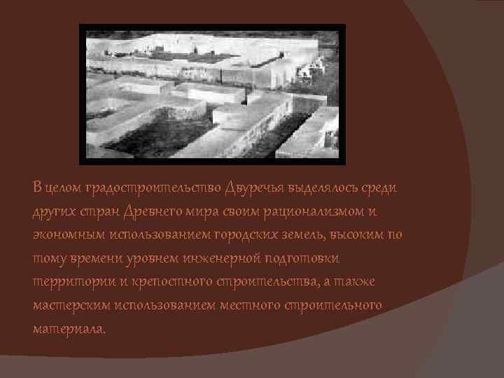 В целом градостроительство Двуречья выделялось среди других стран Древнего мира своим рационализмом и экономным
