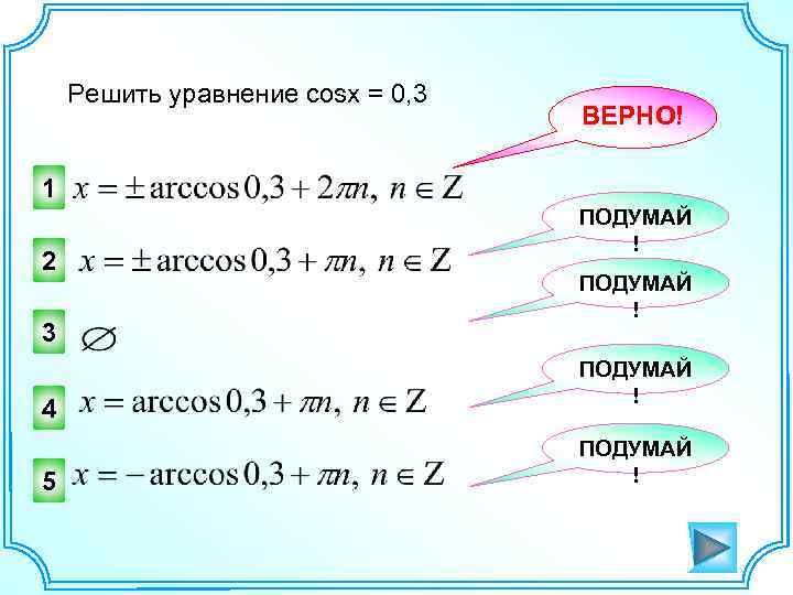 Решить уравнение cosx = 0, 3 ВЕРНО! 1 2 3 4 5 ПОДУМАЙ !