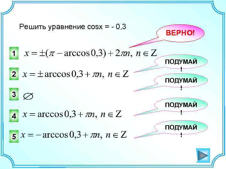 Решить уравнение cosx = - 0, 3 ВЕРНО! 1 2 3 4 5 ПОДУМАЙ