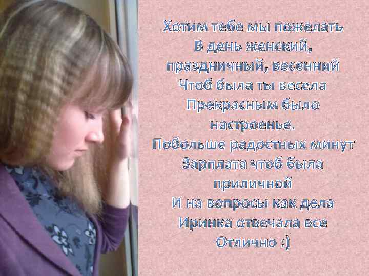 Хотим тебе мы пожелать В день женский, праздничный, весенний Чтоб была ты весела Прекрасным