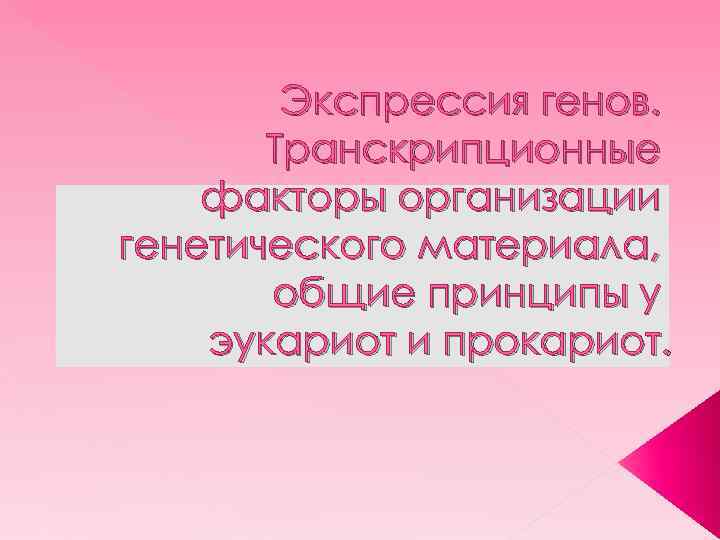 Экспрессия генов. Транскрипционные факторы организации генетического материала, общие принципы у эукариот и прокариот. 