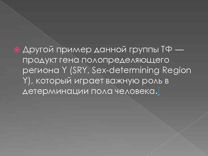  Другой пример данной группы ТФ — продукт гена полопределяющего региона Y (SRY, Sex-determining