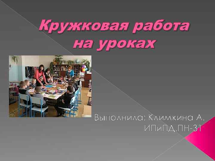 Кружковая работа на уроках Выполнила: Климкина А. ИПи. ПД, ПН-31 