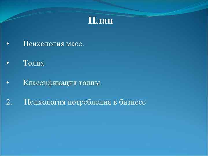 План • Психология масс. • Толпа • Классификация толпы 2. Психология потребления в бизнесе