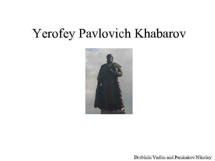 Yerofey Pavlovich Khabarov Drobinin Vadim and Pershakov Nikolay 