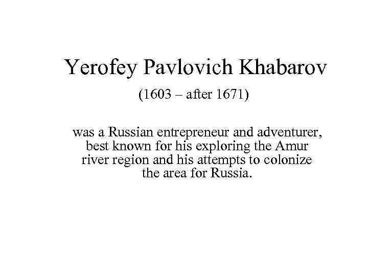 Yerofey Pavlovich Khabarov (1603 – after 1671) was a Russian entrepreneur and adventurer, best