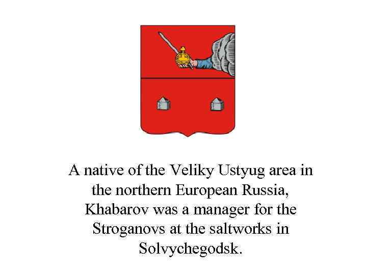 A native of the Veliky Ustyug area in the northern European Russia, Khabarov was