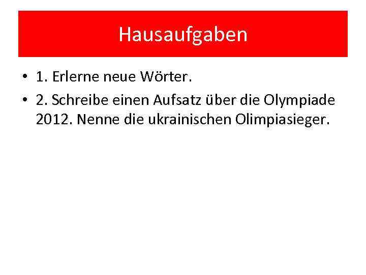 Hausaufgaben • 1. Erlerne neue Wörter. • 2. Schreibe einen Aufsatz über die Olympiade