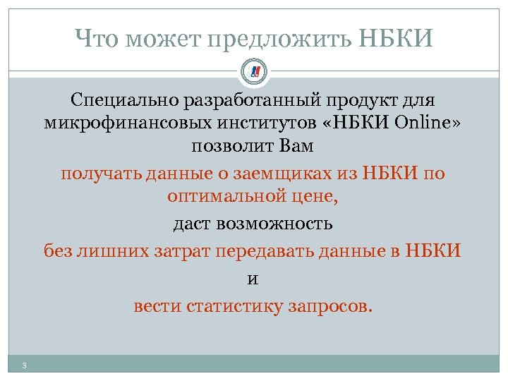 Что может предложить НБКИ Специально разработанный продукт для микрофинансовых институтов «НБКИ Online» позволит Вам