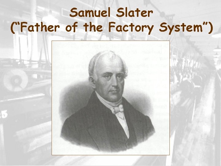 Samuel Slater (“Father of the Factory System”) 