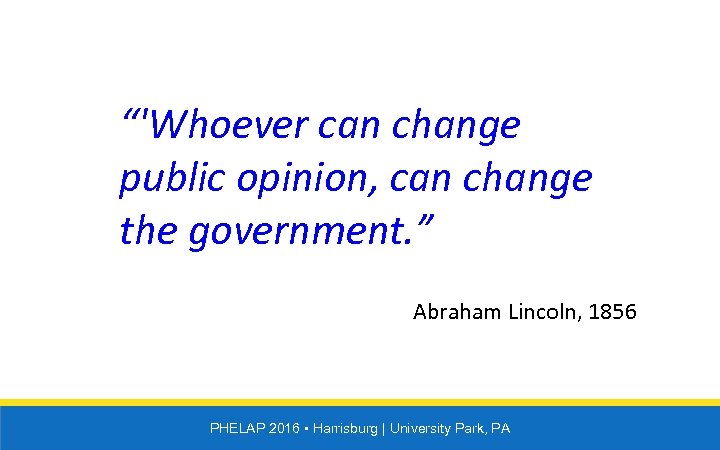 “'Whoever can change public opinion, can change the government. ” Abraham Lincoln, 1856 PHELAP