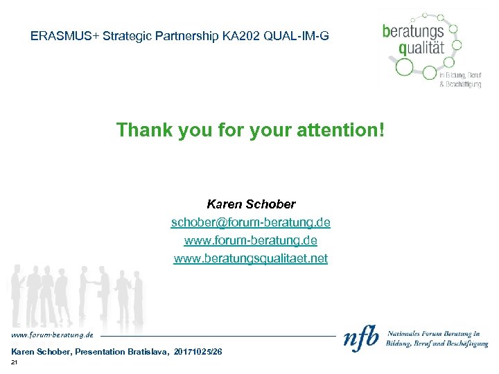 ERASMUS+ Strategic Partnership KA 202 QUAL-IM-G Thank you for your attention! Karen Schober schober@forum-beratung.