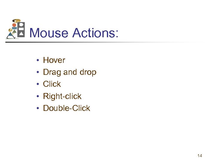 Mouse Actions: • • • Hover Drag and drop Click Right-click Double-Click 14 