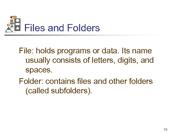 Files and Folders File: holds programs or data. Its name usually consists of letters,