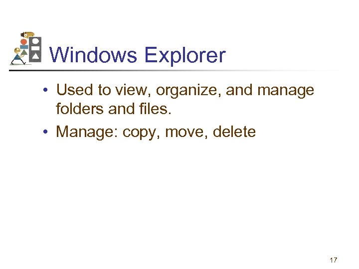 Windows Explorer • Used to view, organize, and manage folders and files. • Manage: