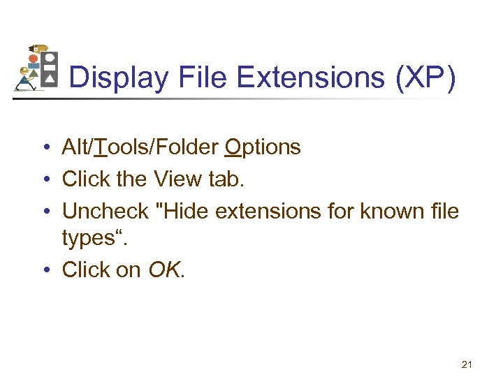 Display File Extensions (XP) • Alt/Tools/Folder Options • Click the View tab. • Uncheck