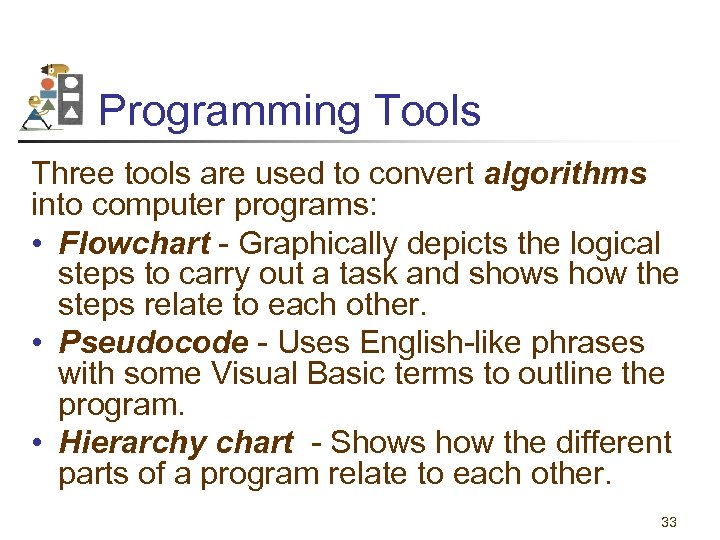 Programming Tools Three tools are used to convert algorithms into computer programs: • Flowchart