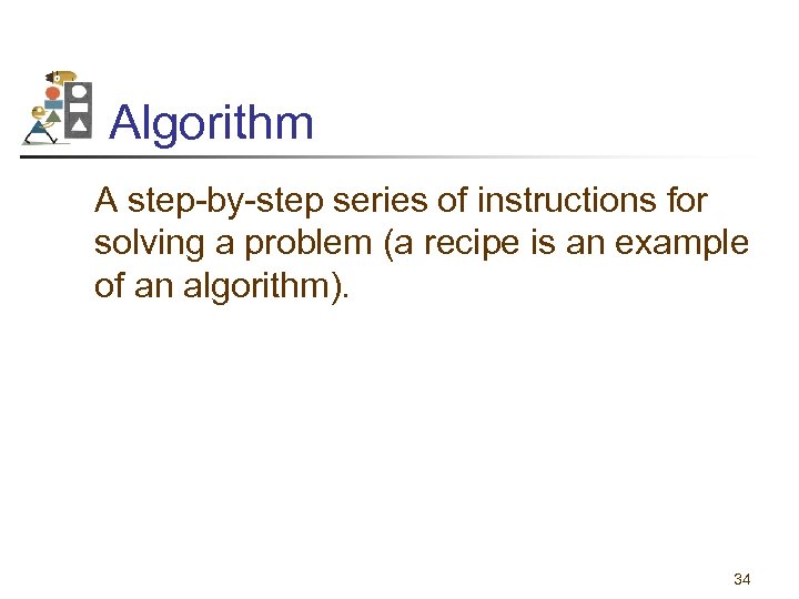 Algorithm A step-by-step series of instructions for solving a problem (a recipe is an