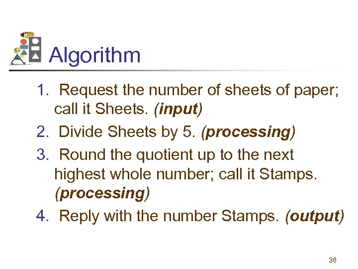 Algorithm 1. Request the number of sheets of paper; call it Sheets. (input) 2.