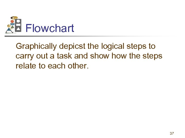 Flowchart Graphically depicst the logical steps to carry out a task and show the