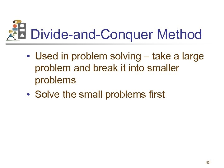 Divide-and-Conquer Method • Used in problem solving – take a large problem and break