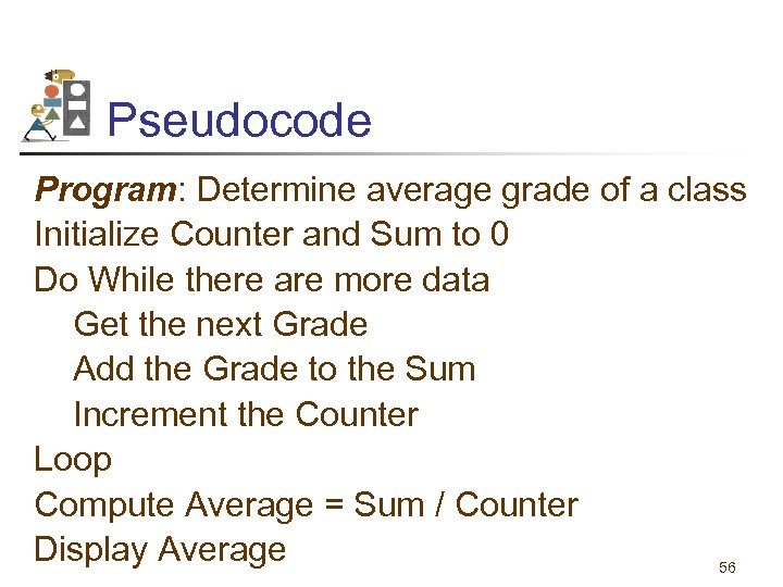 Pseudocode Program: Determine average grade of a class Initialize Counter and Sum to 0