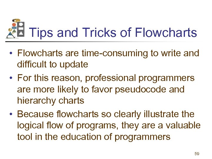 Tips and Tricks of Flowcharts • Flowcharts are time-consuming to write and difficult to