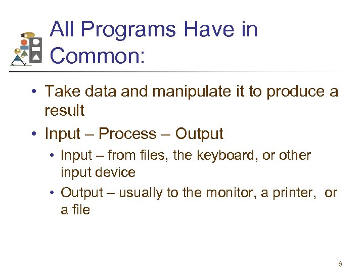 All Programs Have in Common: • Take data and manipulate it to produce a