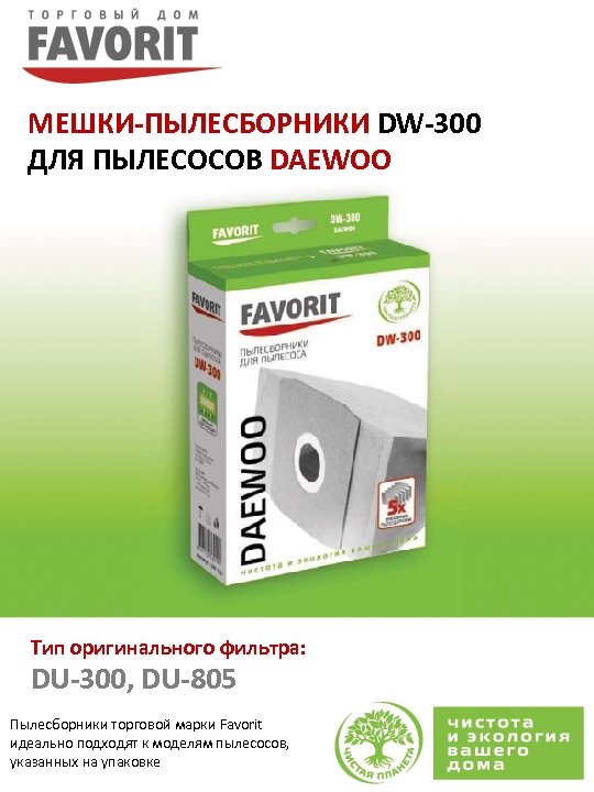 МЕШКИ-ПЫЛЕСБОРНИКИ DW-300 ДЛЯ ПЫЛЕСОСОВ DAEWOO Тип оригинального фильтра: DU-300, DU-805 Пылесборники торговой марки Favorit