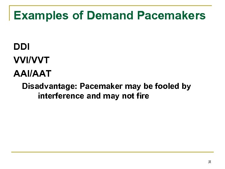 Examples of Demand Pacemakers DDI VVI/VVT AAI/AAT Disadvantage: Pacemaker may be fooled by interference
