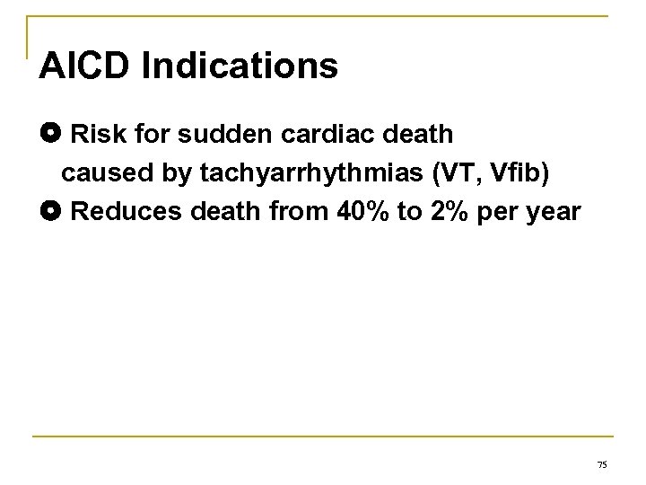 AICD Indications Risk for sudden cardiac death caused by tachyarrhythmias (VT, Vfib) Reduces death