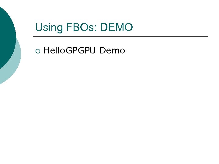 Using FBOs: DEMO ¡ Hello. GPGPU Demo 