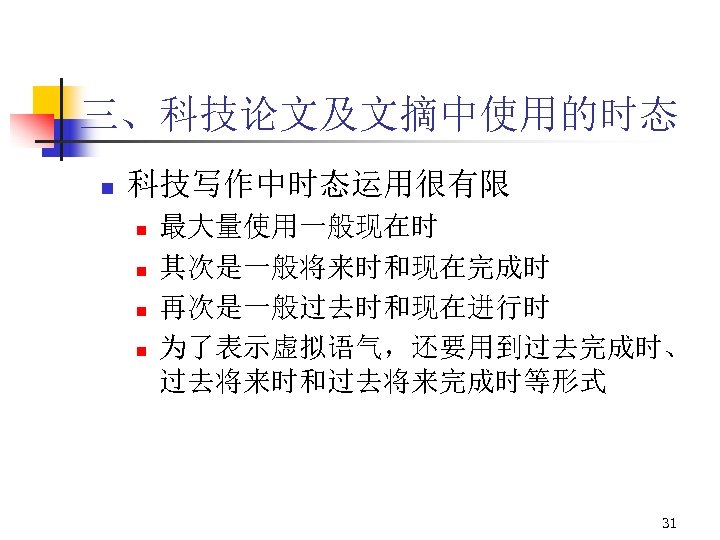 三、科技论文及文摘中使用的时态 n 科技写作中时态运用很有限 n n 最大量使用一般现在时 其次是一般将来时和现在完成时 再次是一般过去时和现在进行时 为了表示虚拟语气，还要用到过去完成时、 过去将来时和过去将来完成时等形式 31 
