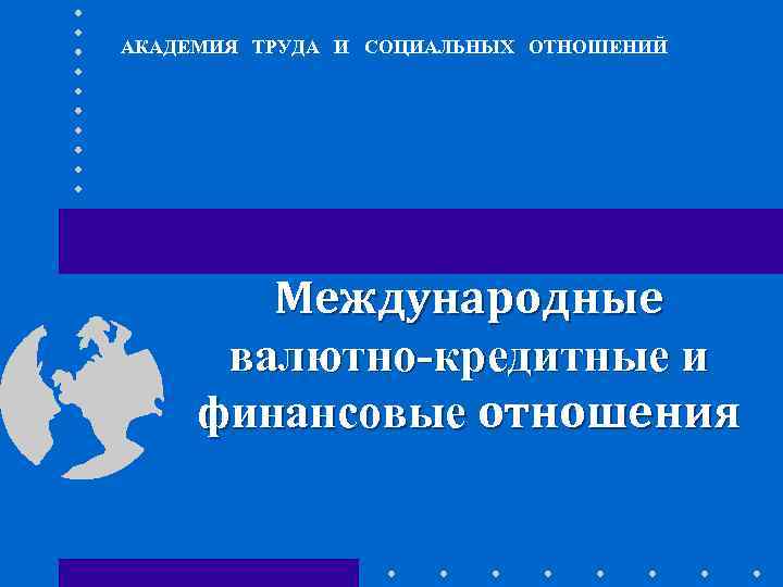 АКАДЕМИЯ ТРУДА И СОЦИАЛЬНЫХ ОТНОШЕНИЙ Международные валютно-кредитные и финансовые отношения 