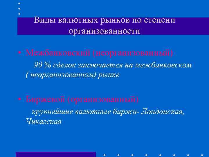 Виды валютных рынков по степени организованности • Межбанковский (неорганизованный) 90 % сделок заключается на