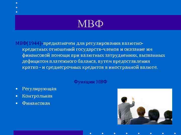 МВФ МВФ(1944)-предназначен для регулирования валютно. МВФ(1944)кредитных отношений государств-членов и оказание им финансовой помощи при