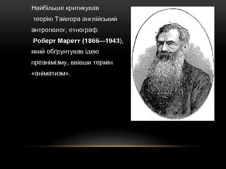 Найбільше критикував теорію Тайлора англійський антрополог, етнограф Роберт Маретт (1866— 1943), який обґрунтував ідею