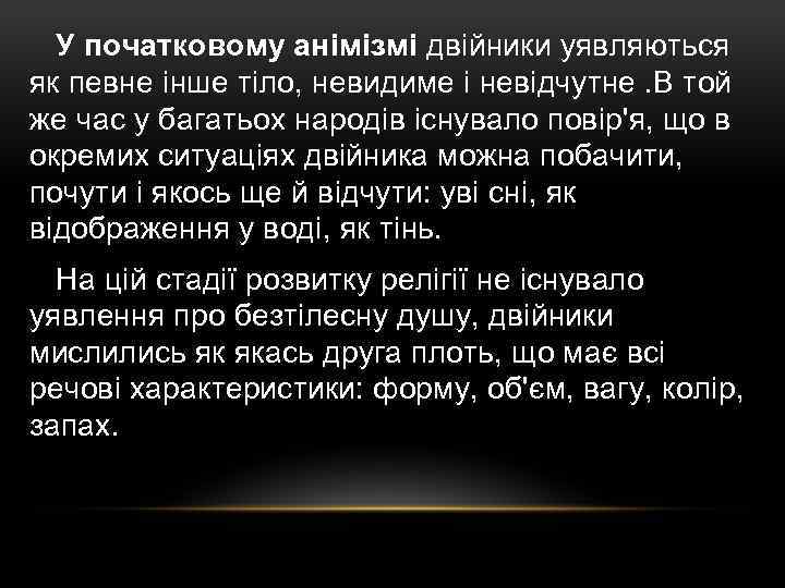 У початковому анімізмі двійники уявляються як певне інше тіло, невидиме і невідчутне. В той