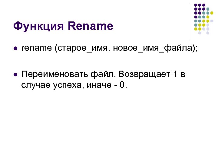 Функция Rename l rename (старое_имя, новое_имя_файла); l Переименовать файл. Возвращает 1 в случае успеха,